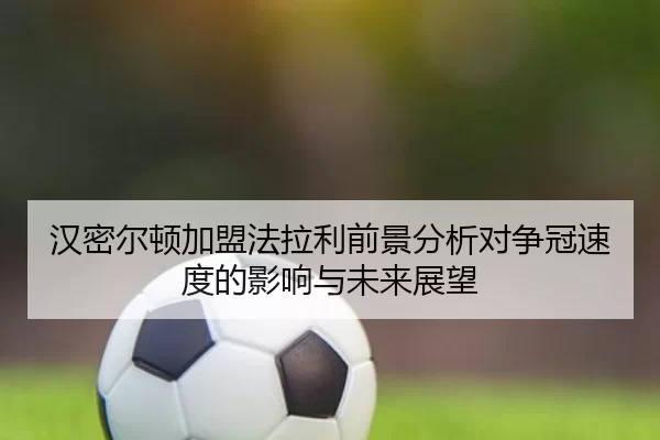 汉密尔顿加盟法拉利前景分析对争冠速度的影响与未来展望