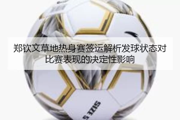 郑钦文草地热身赛签运解析发球状态对比赛表现的决定性影响
